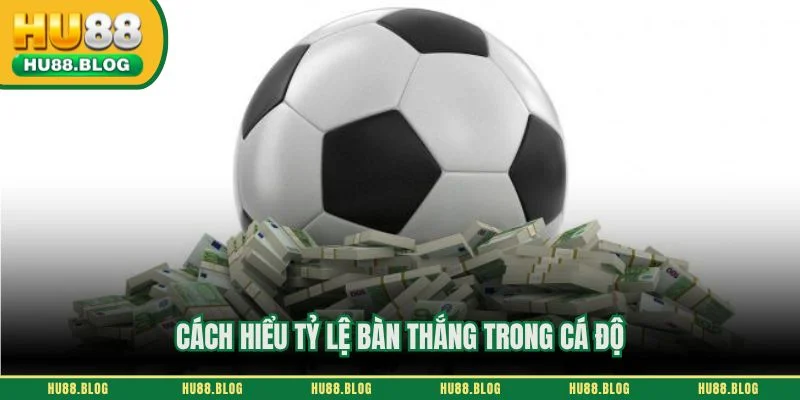 Cách hiểu tỷ lệ bàn thắng trong cá độ