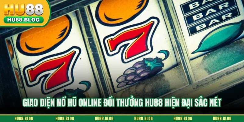 Giao diện nổ hũ online đổi thưởng HU88 hiện đại sắc nét