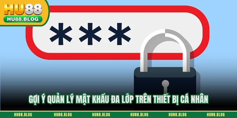 Gợi ý quản lý mật khẩu đa lớp trên thiết bị cá nhân