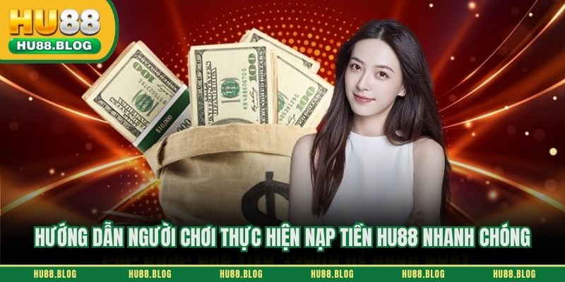 Hướng dẫn người chơi thực hiện nạp tiền HU88 nhanh chóng