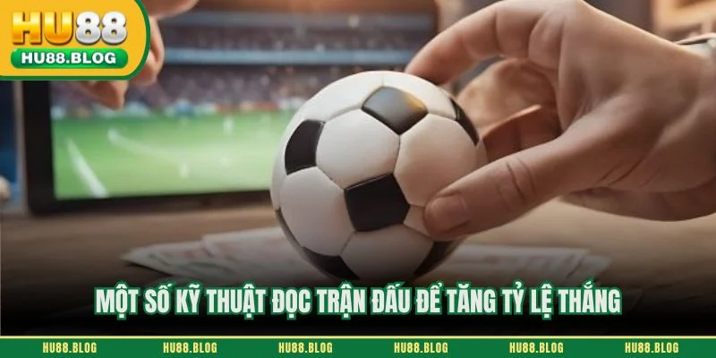 Một số kỹ thuật đọc trận đấu để tăng tỷ lệ thắng