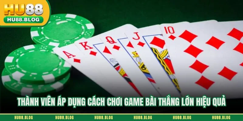Thành viên áp dụng cách chơi game bài thắng lớn hiệu quả